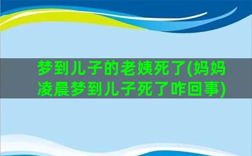 梦到儿子的老姨死了(妈妈凌晨梦到儿子死了咋回事)