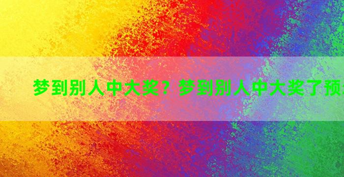 梦到别人中大奖？梦到别人中大奖了预示着什么