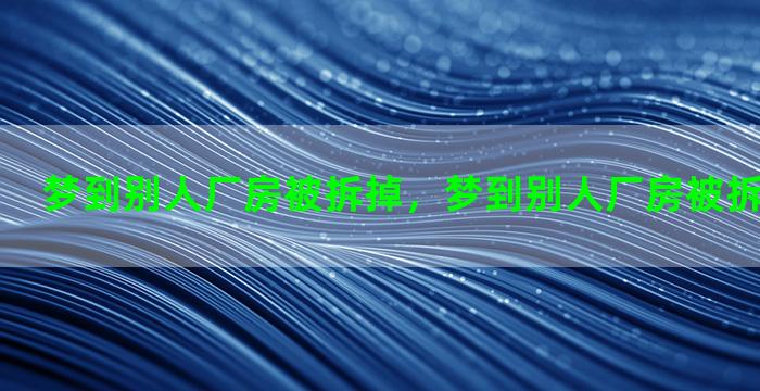 梦到别人厂房被拆掉，梦到别人厂房被拆掉什么意思