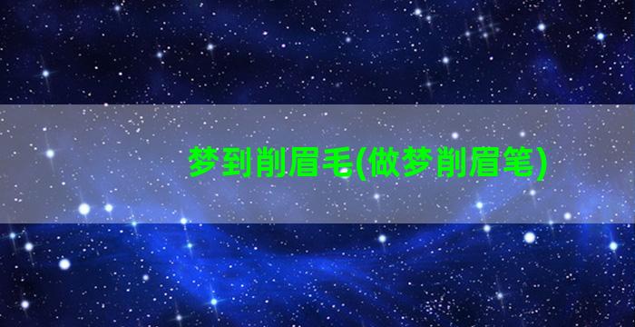 梦到削眉毛(做梦削眉笔)