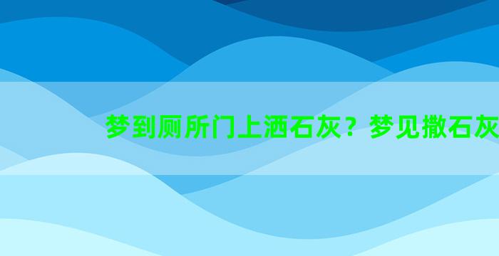 梦到厕所门上洒石灰？梦见撒石灰