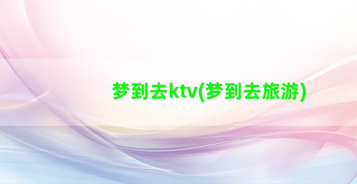 梦到去ktv(梦到去旅游)