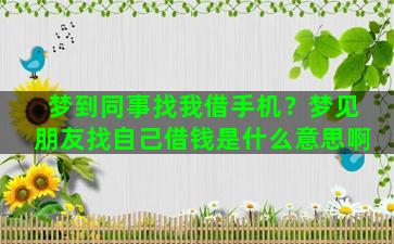 梦到同事找我借手机？梦见朋友找自己借钱是什么意思啊