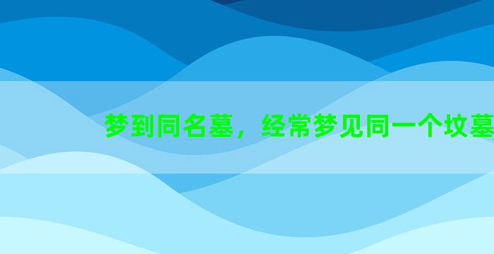 梦到同名墓，经常梦见同一个坟墓