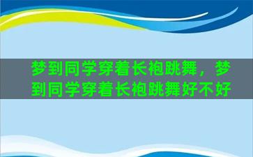 梦到同学穿着长袍跳舞，梦到同学穿着长袍跳舞好不好