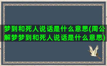 梦到和死人说话是什么意思(周公解梦梦到和死人说话是什么意思)