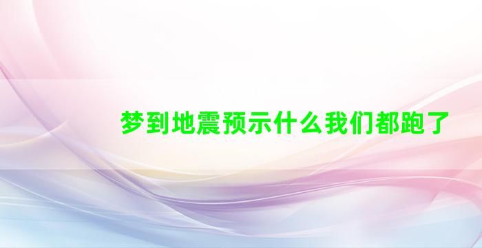 梦到地震预示什么我们都跑了