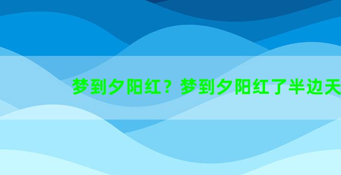 梦到夕阳红？梦到夕阳红了半边天