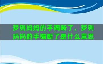 梦到妈妈的手镯断了，梦到妈妈的手镯断了是什么意思