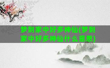 梦到家中好多神仙(梦到家中好多神仙什么意思)