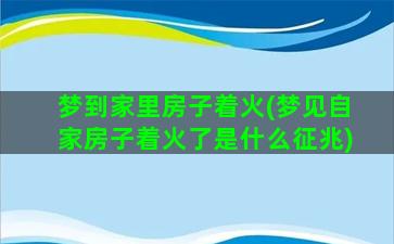 梦到家里房子着火(梦见自家房子着火了是什么征兆)