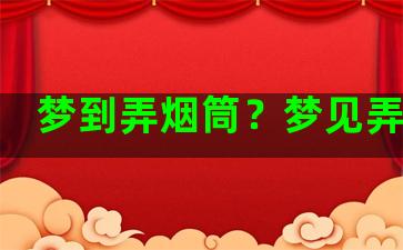 梦到弄烟筒？梦见弄烟囱