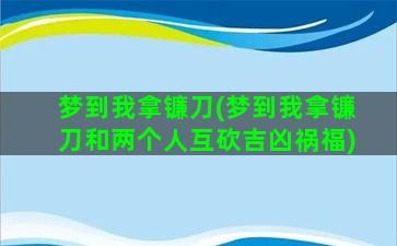 梦到我拿镰刀(梦到我拿镰刀和两个人互砍吉凶祸福)