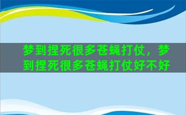 梦到捏死很多苍蝇打仗，梦到捏死很多苍蝇打仗好不好