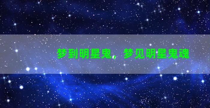 梦到明星鬼，梦见明星鬼魂