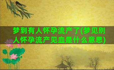 梦到有人怀孕流产了(梦见别人怀孕流产见血是什么意思)