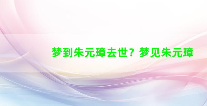 梦到朱元璋去世？梦见朱元璋