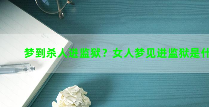 梦到杀人进监狱？女人梦见进监狱是什么兆头