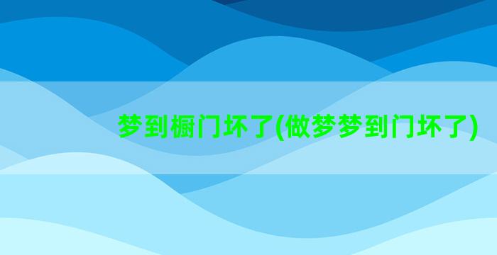 梦到橱门坏了(做梦梦到门坏了)