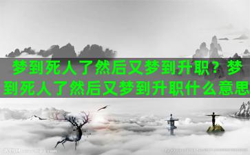 梦到死人了然后又梦到升职？梦到死人了然后又梦到升职什么意思