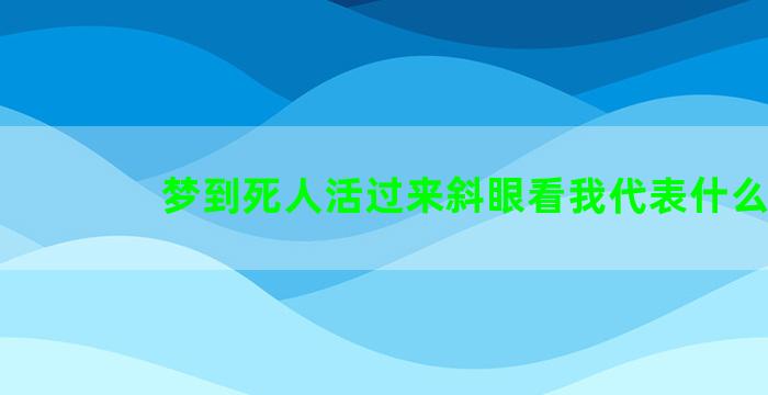 梦到死人活过来斜眼看我代表什么