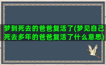 梦到死去的爸爸复活了(梦见自己死去多年的爸爸复活了什么意思)