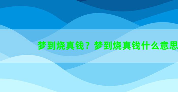 梦到烧真钱？梦到烧真钱什么意思