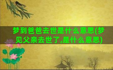 梦到爸爸去世是什么意思(梦见父亲去世了,是什么意思)