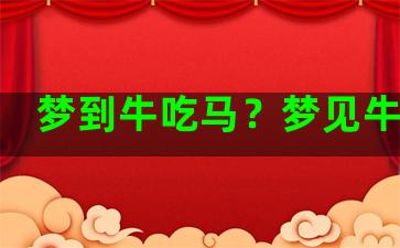 梦到牛吃马？梦见牛吃马