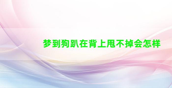 梦到狗趴在背上甩不掉会怎样