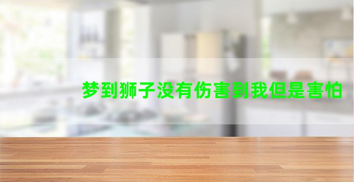 梦到狮子没有伤害到我但是害怕