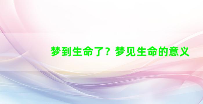 梦到生命了？梦见生命的意义