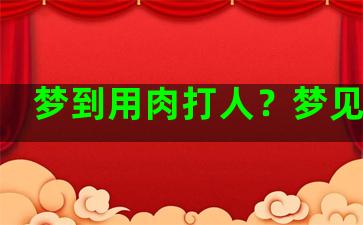 梦到用肉打人？梦见打肉