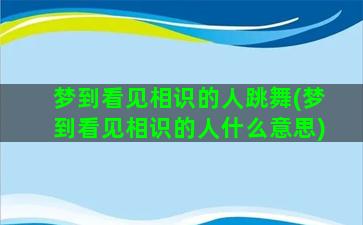 梦到看见相识的人跳舞(梦到看见相识的人什么意思)