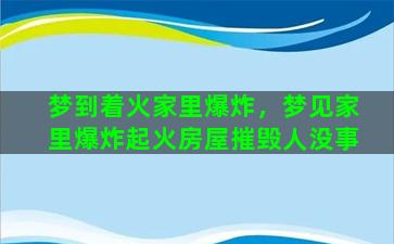 梦到着火家里爆炸，梦见家里爆炸起火房屋摧毁人没事