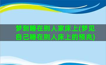 梦到睡在别人家床上(梦见自己睡在别人床上的预兆)