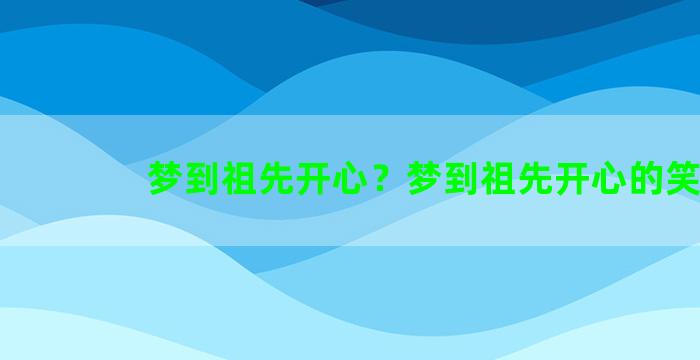 梦到祖先开心？梦到祖先开心的笑