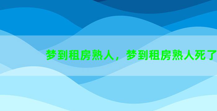 梦到租房熟人，梦到租房熟人死了