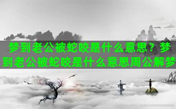 梦到老公被蛇咬是什么意思？梦到老公被蛇咬是什么意思周公解梦