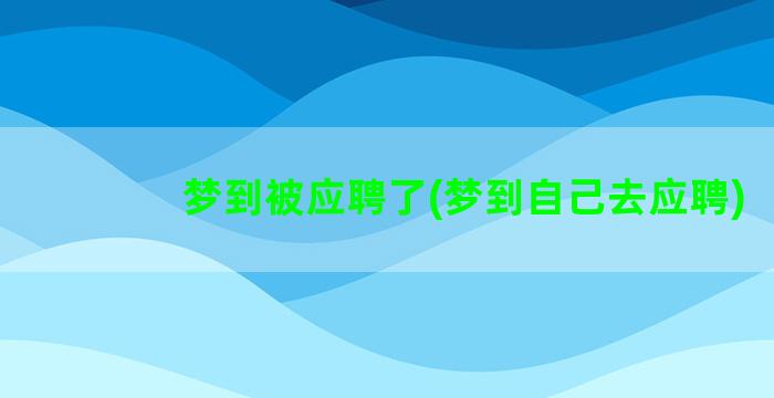 梦到被应聘了(梦到自己去应聘)