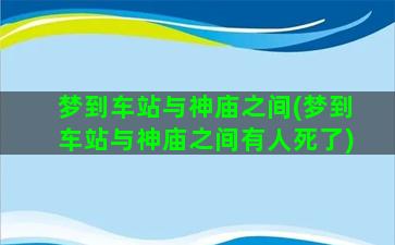 梦到车站与神庙之间(梦到车站与神庙之间有人死了)