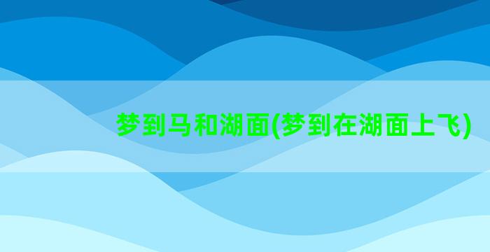 梦到马和湖面(梦到在湖面上飞)