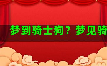 梦到骑士狗？梦见骑的狗