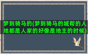 梦到骑马的(梦到骑马的城帮的人地都是人家的好像是地主的时候)