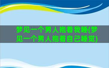 梦见一个男人抱着我睡(梦见一个男人抱着自己睡觉)