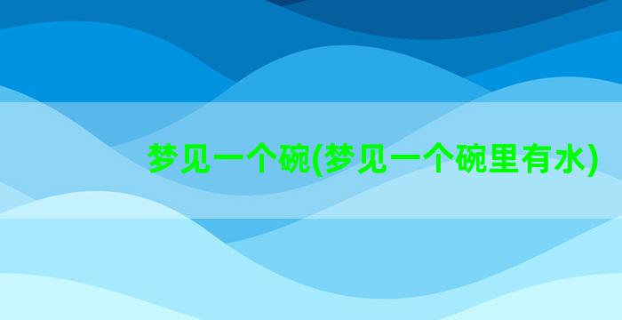 梦见一个碗(梦见一个碗里有水)