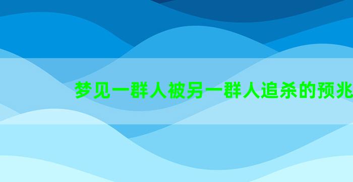 梦见一群人被另一群人追杀的预兆