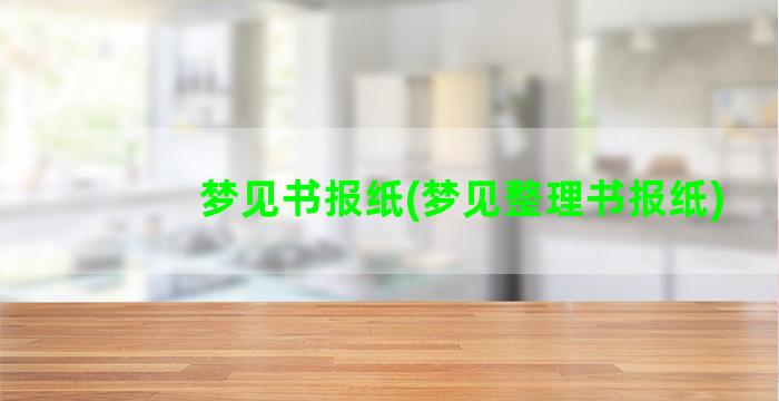 梦见书报纸(梦见整理书报纸)