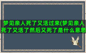 梦见亲人死了又活过来(梦见亲人死了又活了然后又死了是什么意思)