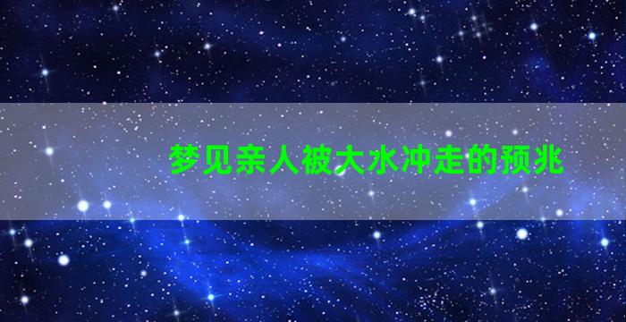 梦见亲人被大水冲走的预兆